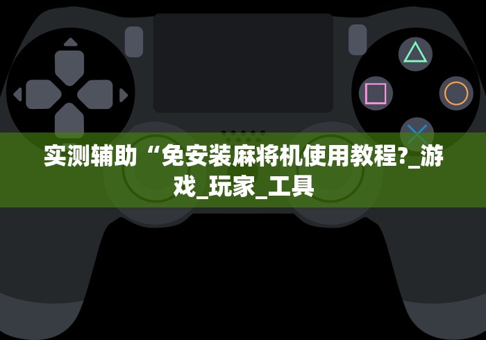 实测辅助“免安装麻将机使用教程?_游戏_玩家_工具 实测辅助“免安装麻将机使用教程?_游戏_玩家_工具