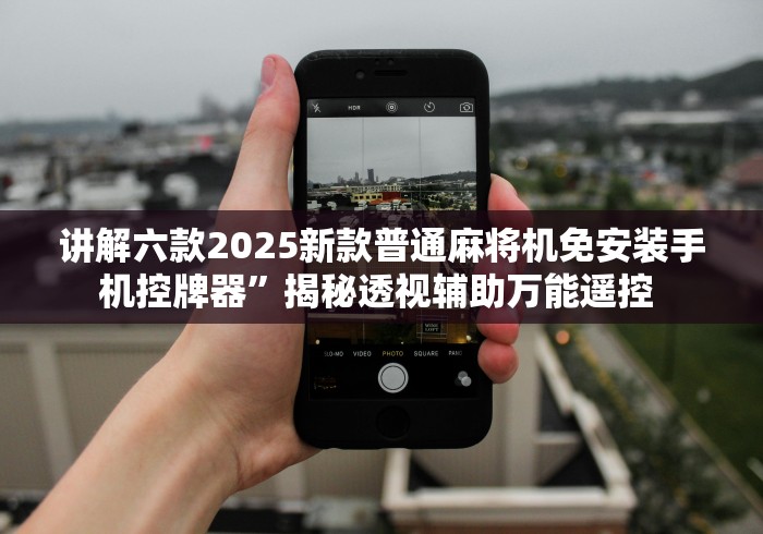 讲解六款2025新款普通麻将机免安装手机控牌器”揭秘透视辅助万能遥控 