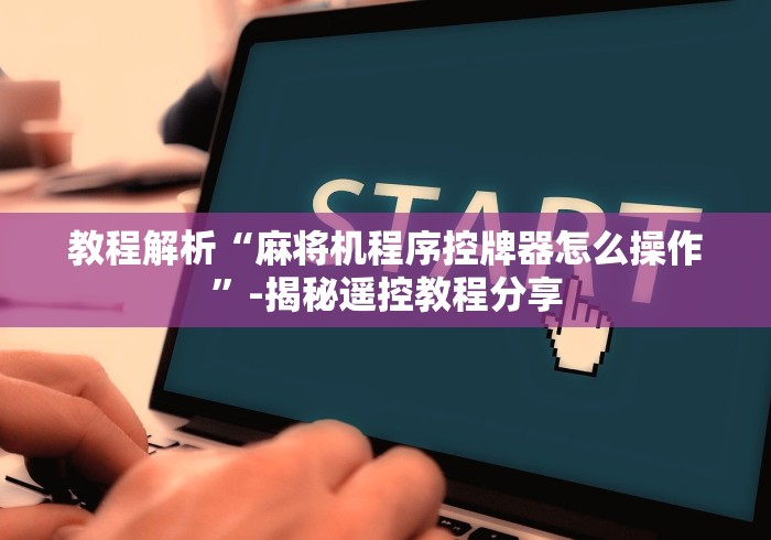 教程解析“麻将机程序控牌器怎么操作”-揭秘遥控教程分享 教程解析“麻将机程序控牌器怎么操作”-揭秘遥控教程分享