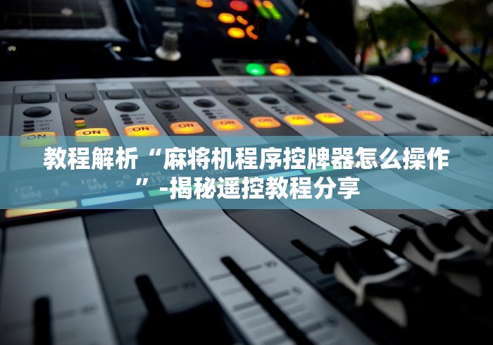 教程解析“麻将机程序控牌器怎么操作”-揭秘遥控教程分享 教程解析“麻将机程序控牌器怎么操作”-揭秘遥控教程分享