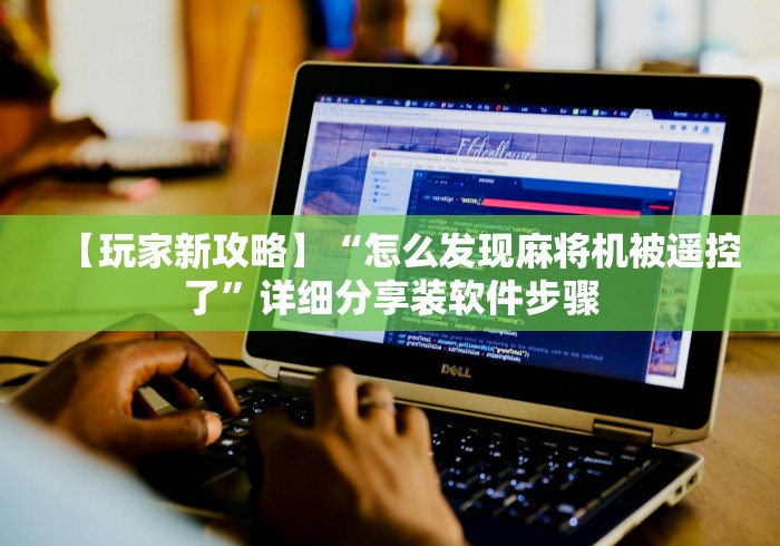 【玩家新攻略】“怎么发现麻将机被遥控了”详细分享装软件步骤