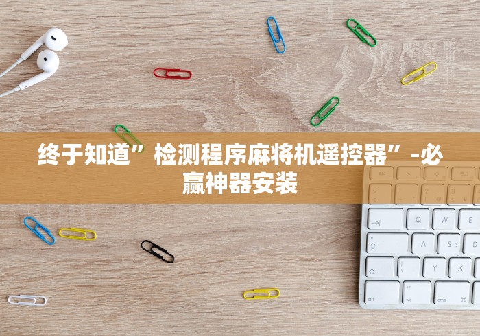 终于知道”检测程序麻将机遥控器”-必赢神器安装 终于知道”检测程序麻将机遥控器”-必赢神器安装