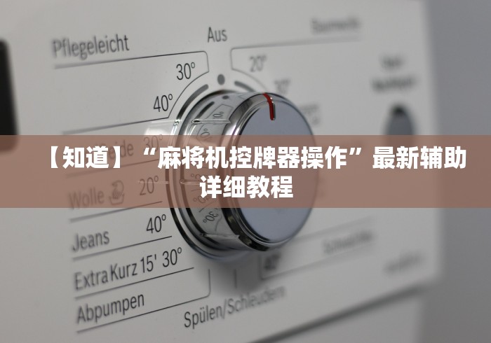 【知道】“麻将机控牌器操作”最新辅助详细教程 【知道】“麻将机控牌器操作”最新辅助详细教程