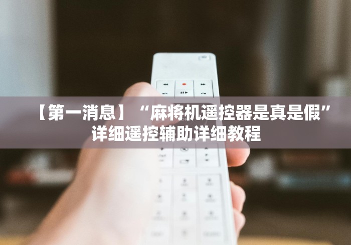 【第一消息】“麻将机遥控器是真是假”详细遥控辅助详细教程