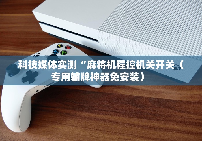 实测教程“麻将机遥控多少钱”(详细透视教程)-哔哩哔哩 实测教程“麻将机遥控多少钱”(详细透视教程)-哔哩哔哩