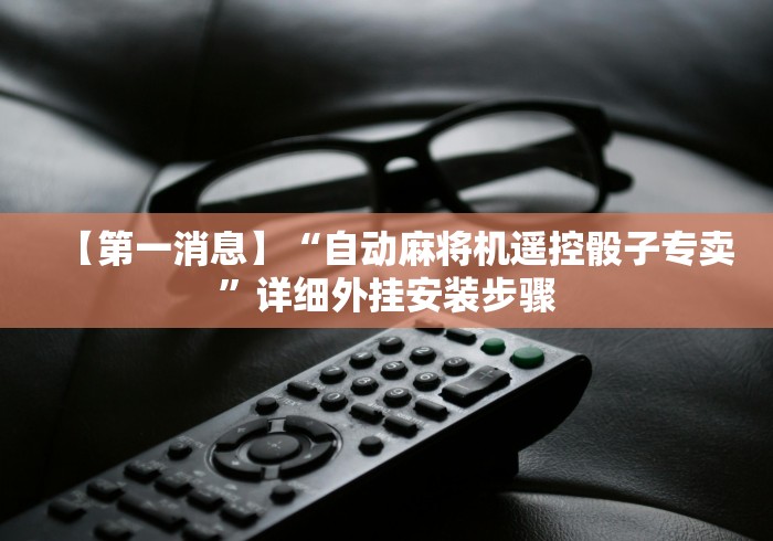 【第一消息】“自动麻将机遥控骰子专卖”详细外挂安装步骤 【第一消息】“自动麻将机遥控骰子专卖”详细外挂安装步骤