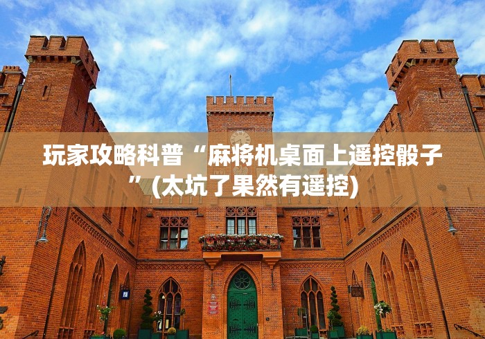 玩家攻略科普“麻将机桌面上遥控骰子”(太坑了果然有遥控)