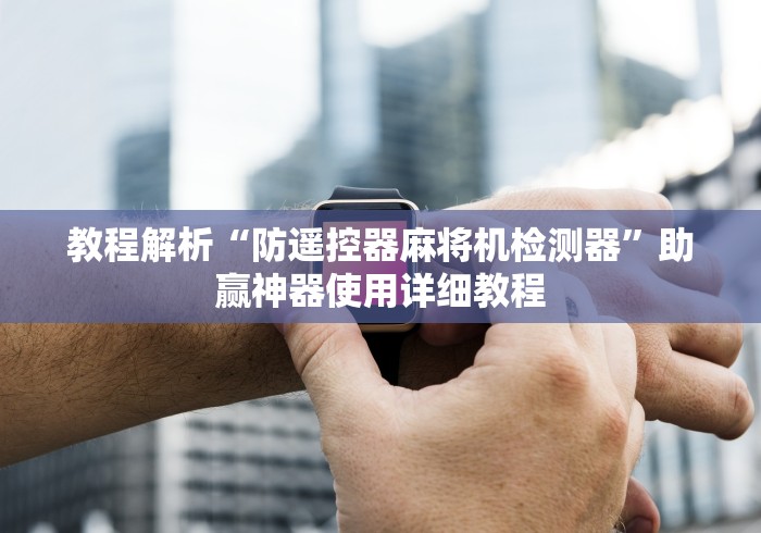 教程解析“防遥控器麻将机检测器”助赢神器使用详细教程