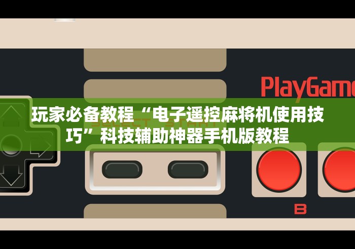 玩家必备教程“电子遥控麻将机使用技巧”科技辅助神器手机版教程