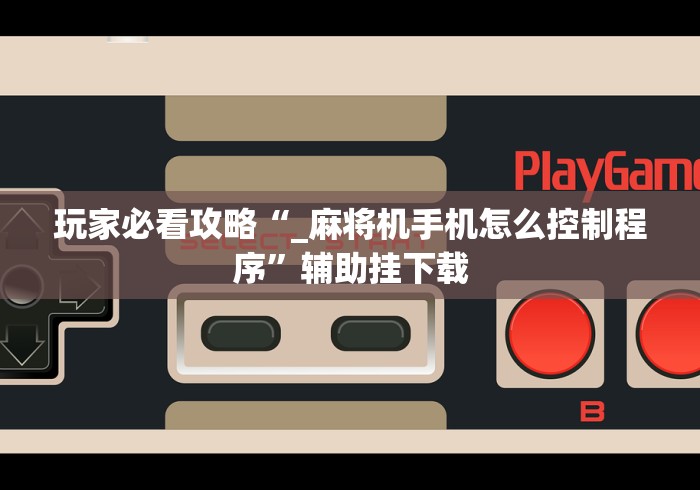 玩家必看攻略“_麻将机手机怎么控制程序”辅助挂下载 玩家必看攻略“_麻将机手机怎么控制程序”辅助挂下载