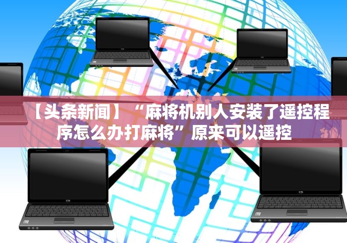 【头条新闻】“麻将机别人安装了遥控程序怎么办打麻将”原来可以遥控 【头条新闻】“麻将机别人安装了遥控程序怎么办打麻将”原来可以遥控