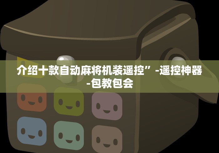 介绍十款自动麻将机装遥控”-遥控神器-包教包会 介绍十款自动麻将机装遥控”-遥控神器-包教包会