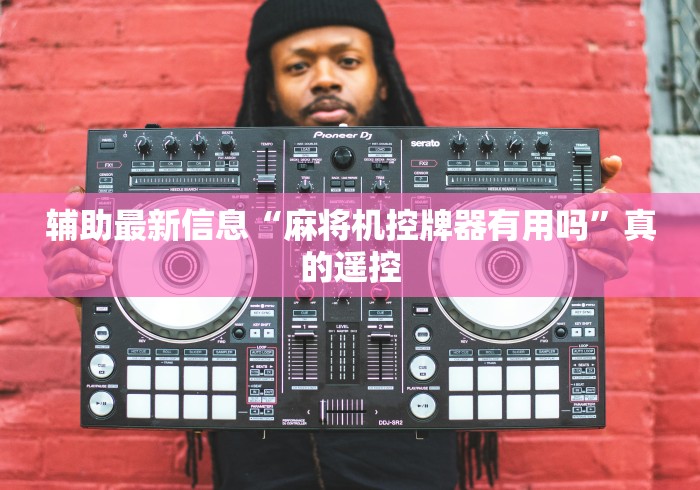 辅助最新信息“麻将机控牌器有用吗”真的遥控 辅助最新信息“麻将机控牌器有用吗”真的遥控