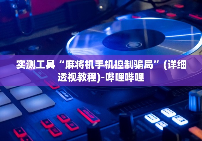 实测工具“麻将机手机控制骗局”(详细透视教程)-哔哩哔哩 实测工具“麻将机手机控制骗局”(详细透视教程)-哔哩哔哩