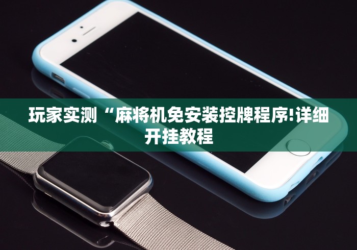 玩家实测“麻将机免安装控牌程序!详细开挂教程 玩家实测“麻将机免安装控牌程序!详细开挂教程