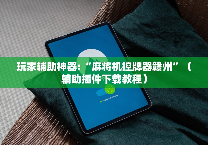 玩家辅助神器:“麻将机控牌器赣州”（辅助插件下载教程）