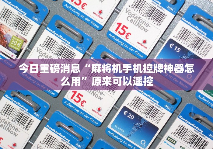 今日重磅消息“麻将机手机控牌神器怎么用”原来可以遥控