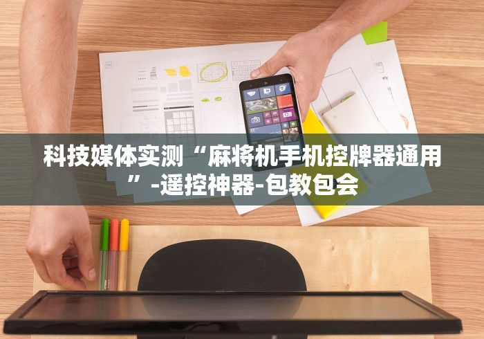 科技媒体实测“麻将机手机控牌器通用”-遥控神器-包教包会