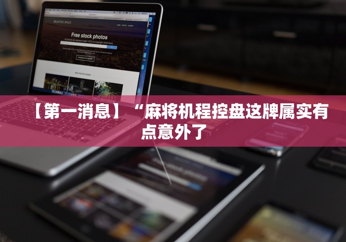 【第一消息】“麻将机程控盘这牌属实有点意外了 【第一消息】“麻将机程控盘这牌属实有点意外了