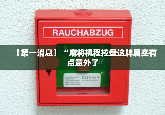 【第一消息】“麻将机程控盘这牌属实有点意外了 【第一消息】“麻将机程控盘这牌属实有点意外了