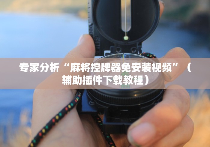 重大来袭“程序麻将机免安装真的假的”附开挂脚本详细步骤 重大来袭“程序麻将机免安装真的假的”附开挂脚本详细步骤