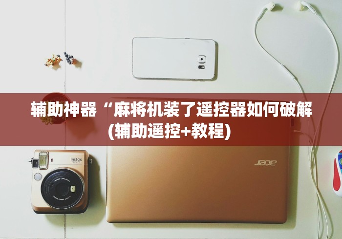 辅助神器“麻将机装了遥控器如何破解(辅助遥控+教程) 辅助神器“麻将机装了遥控器如何破解(辅助遥控+教程)