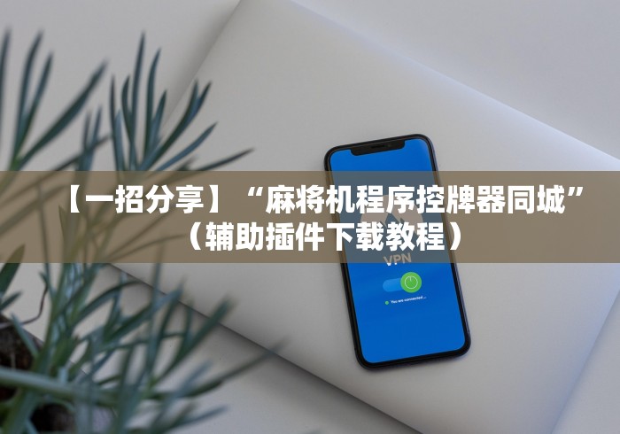 【一招分享】“麻将机程序控牌器同城”（辅助插件下载教程）