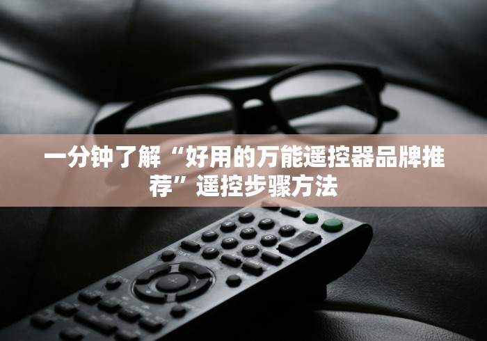 一分钟了解“好用的万能遥控器品牌推荐”遥控步骤方法 一分钟了解“好用的万能遥控器品牌推荐”遥控步骤方法