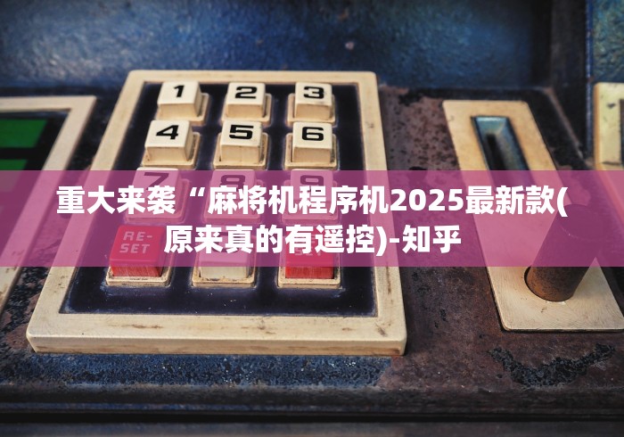 重大来袭“麻将机程序机2025最新款(原来真的有遥控)-知乎