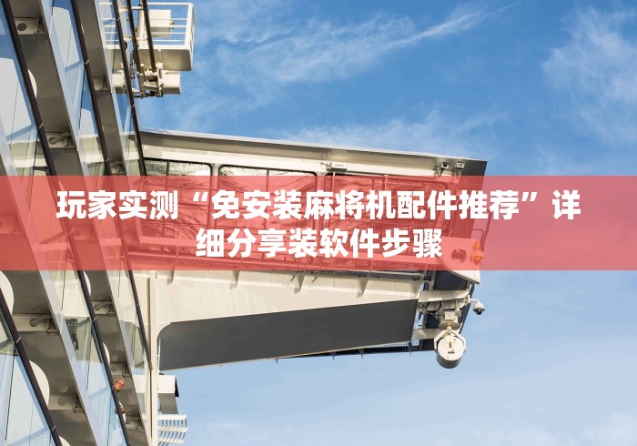 玩家实测“免安装麻将机配件推荐”详细分享装软件步骤 玩家实测“免安装麻将机配件推荐”详细分享装软件步骤