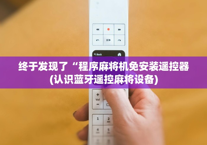 终于发现了“程序麻将机免安装遥控器(认识蓝牙遥控麻将设备)