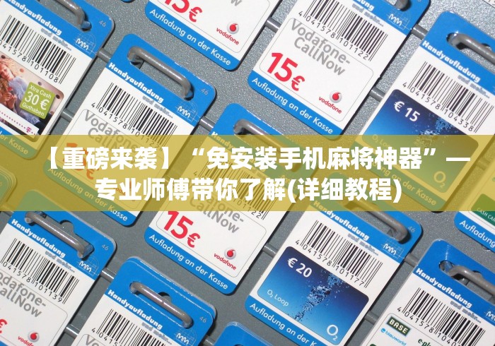 【重磅来袭】“免安装手机麻将神器”—专业师傅带你了解(详细教程) 【重磅来袭】“免安装手机麻将神器”—专业师傅带你了解(详细教程)