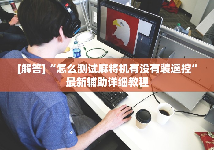 [解答]“怎么测试麻将机有没有装遥控”最新辅助详细教程