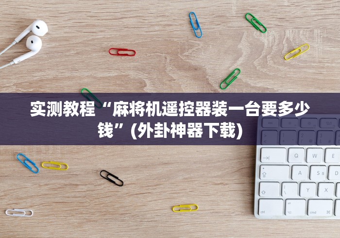 实测教程“麻将机遥控器装一台要多少钱”(外卦神器下载)