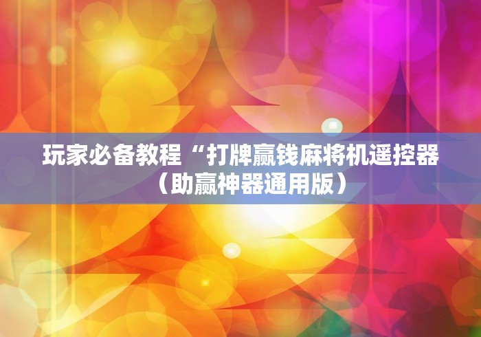 玩家必备教程“打牌赢钱麻将机遥控器(助赢神器通用版) 玩家必备教程“打牌赢钱麻将机遥控器(助赢神器通用版)