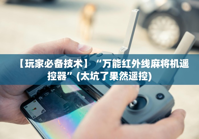 【玩家必备技术】“万能红外线麻将机遥控器”(太坑了果然遥控) 【玩家必备技术】“万能红外线麻将机遥控器”(太坑了果然遥控)