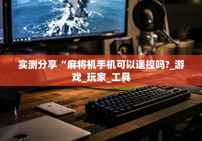 实测分享“麻将机手机可以遥控吗?_游戏_玩家_工具