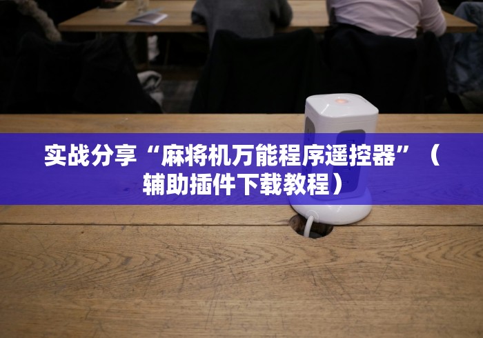 实战分享“麻将机万能程序遥控器”(辅助插件下载教程) 实战分享“麻将机万能程序遥控器”(辅助插件下载教程)