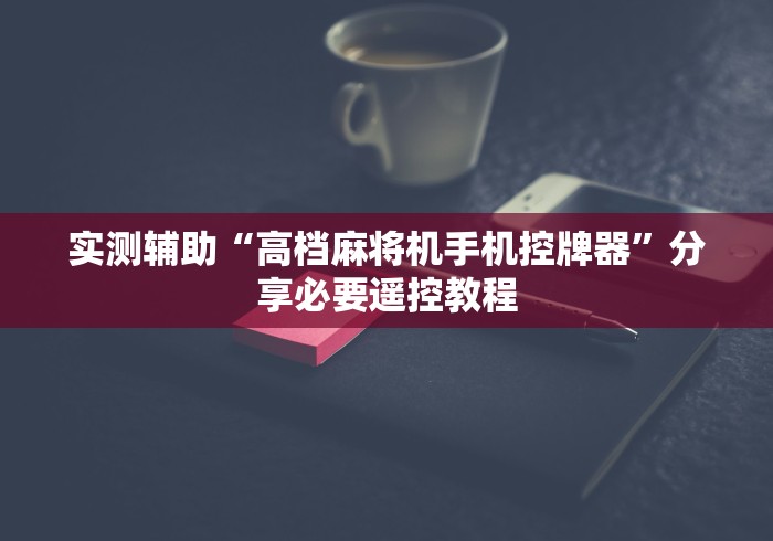 实测辅助“高档麻将机手机控牌器”分享必要遥控教程 实测辅助“高档麻将机手机控牌器”分享必要遥控教程