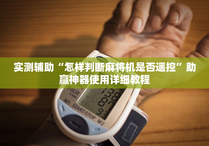 实测辅助“怎样判断麻将机是否遥控”助赢神器使用详细教程 实测辅助“怎样判断麻将机是否遥控”助赢神器使用详细教程