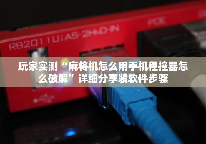 玩家实测“麻将机怎么用手机程控器怎么破解”详细分享装软件步骤 玩家实测“麻将机怎么用手机程控器怎么破解”详细分享装软件步骤