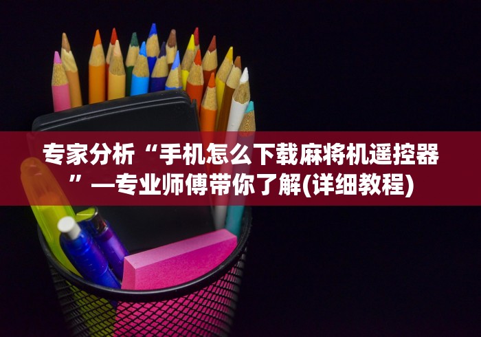 专家分析“手机怎么下载麻将机遥控器”—专业师傅带你了解(详细教程)