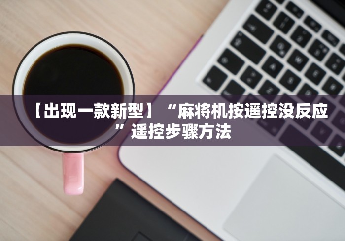 【出现一款新型】“麻将机按遥控没反应”遥控步骤方法 【出现一款新型】“麻将机按遥控没反应”遥控步骤方法