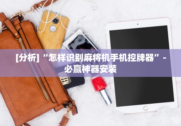 [分析]“怎样识别麻将机手机控牌器”-必赢神器安装