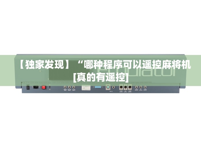 【独家发现】“哪种程序可以遥控麻将机[真的有遥控]
