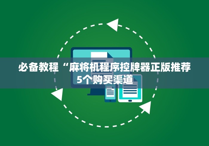必备教程“麻将机程序控牌器正版推荐5个购买渠道 必备教程“麻将机程序控牌器正版推荐5个购买渠道