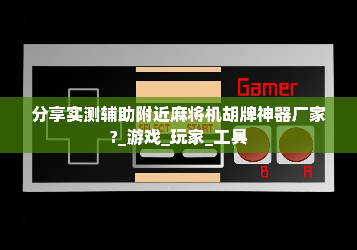 分享实测辅助附近麻将机胡牌神器厂家?_游戏_玩家_工具
