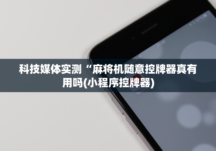 科技媒体实测“麻将机随意控牌器真有用吗(小程序控牌器)