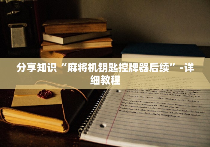 分享知识“麻将机钥匙控牌器后续”-详细教程 分享知识“麻将机钥匙控牌器后续”-详细教程