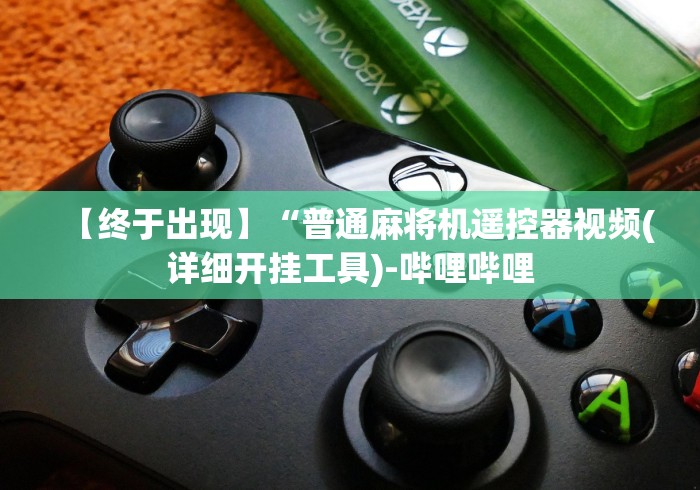 【终于出现】“普通麻将机遥控器视频(详细开挂工具)-哔哩哔哩